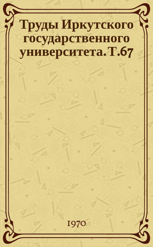 Труды Иркутского государственного университета. Т.67 : Партийные организации Восточной Сибири в борьбе за построение социализма и коммунизма