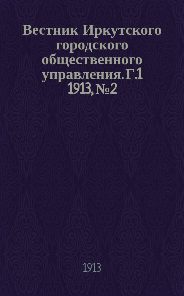 Вестник Иркутского городского общественного управления. Г.1 1913, №2