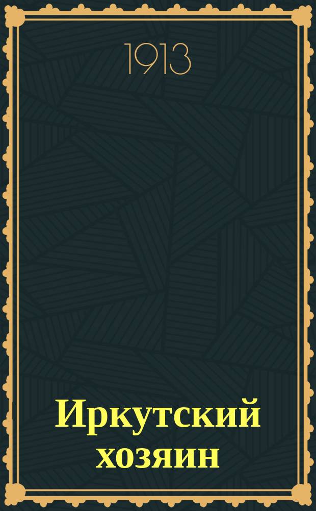 Иркутский хозяин : Изд. Правительств. агр. организацией в Иркутской губ. ..