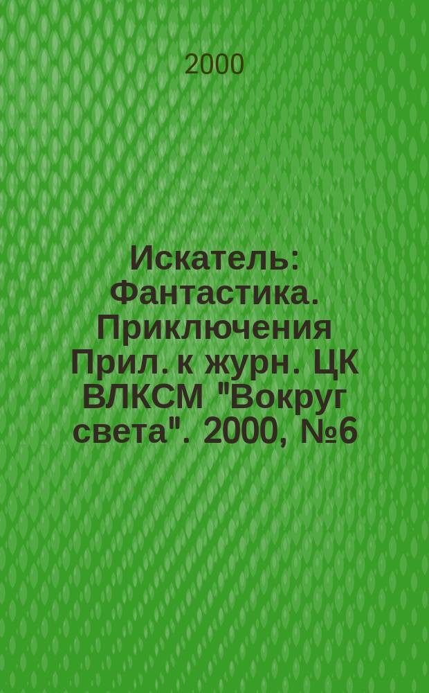 Искатель : Фантастика. Приключения Прил. к журн. ЦК ВЛКСМ "Вокруг света". 2000, №6(257)