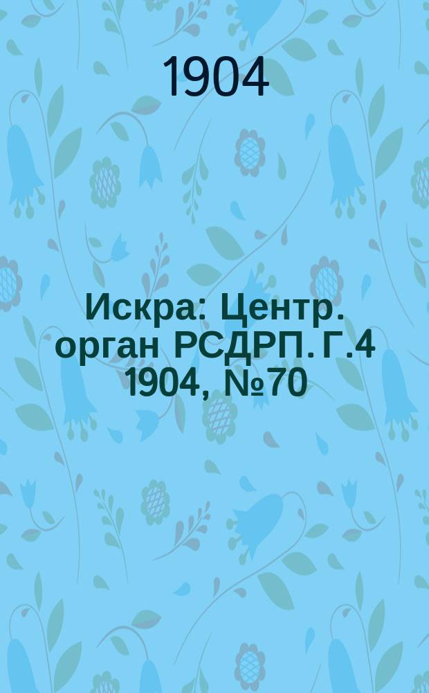 Искра : Центр. орган РСДРП. Г.4 1904, №70