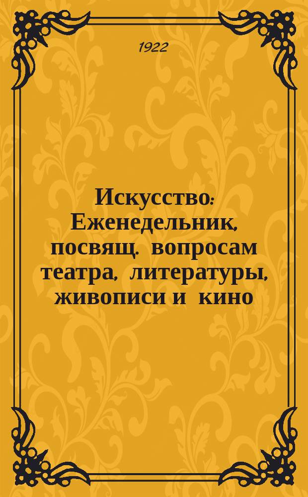 Искусство : Еженедельник, посвящ. вопросам театра, литературы, живописи и кино