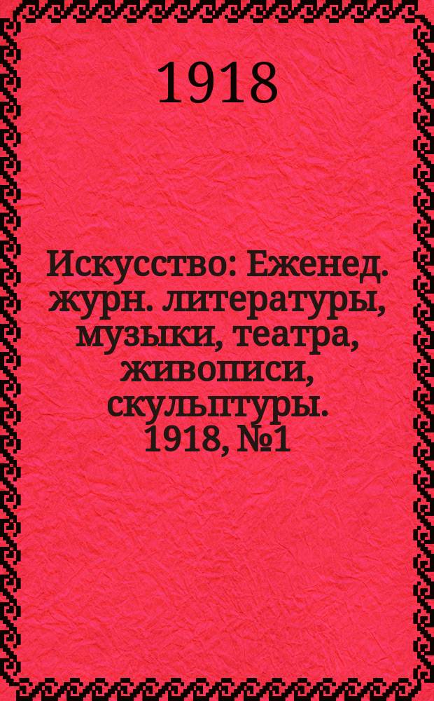 Искусство : Еженед. журн. литературы, музыки, театра, живописи, скульптуры. 1918, №1 : К юбилею М. Горького