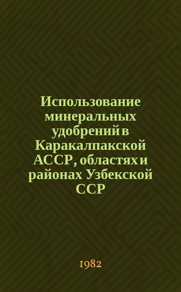 Использование минеральных удобрений в Каракалпакской АССР, областях и районах Узбекской ССР : Справ