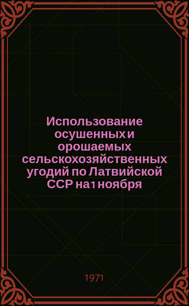 Использование осушенных и орошаемых сельскохозяйственных угодий по Латвийской ССР на 1 ноября