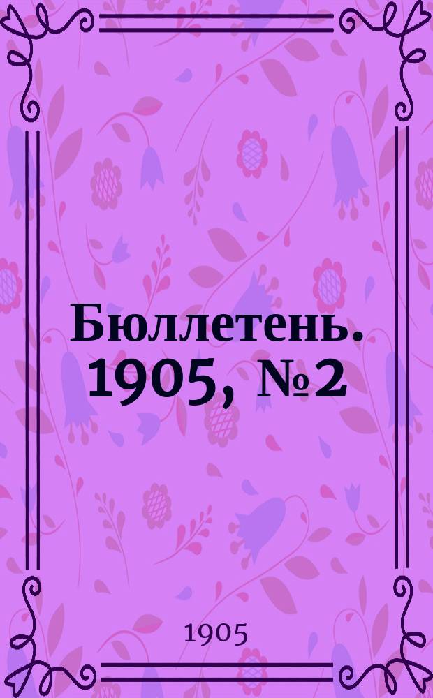Бюллетень. 1905, [№2] : Состояние озимых, яровых и трав в Казанской губернии за май месяц 1905 г.