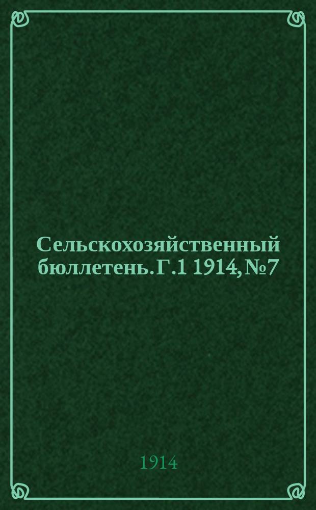 Сельскохозяйственный бюллетень. Г.1 1914, №7 : Состояние хлебов и урожай трав по телеграфным и телефонным сообщениям специальных корреспондентов на 1-ое августа 1914 года