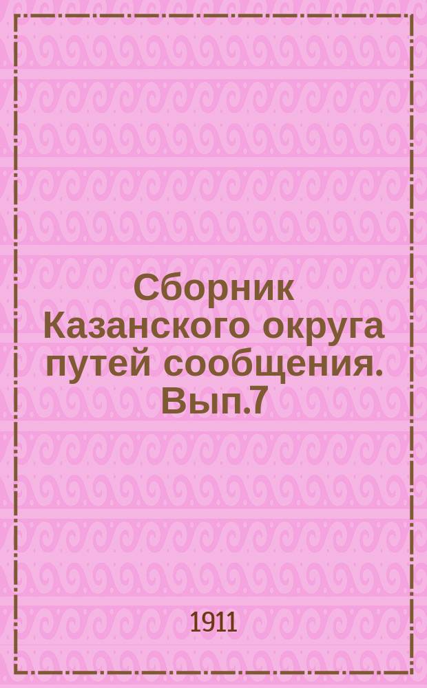 Сборник Казанского округа путей сообщения. Вып.7 : Статьи и материалы, относящиеся до водных сообщений и труды служащих в Казанском округе путей сообщения