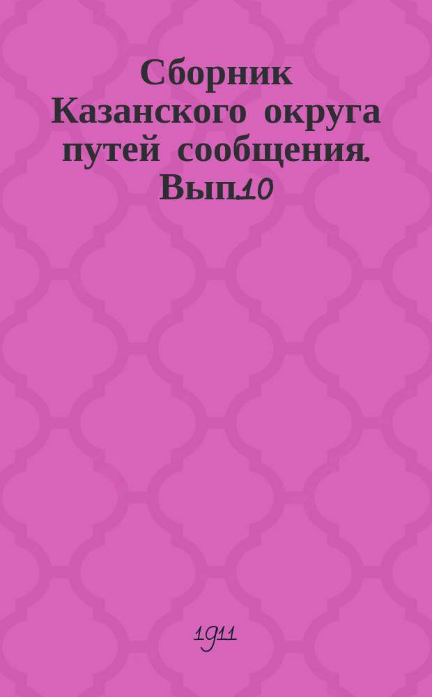 Сборник Казанского округа путей сообщения. Вып.10 : Сметные предположения Казанского округа путей сообщения на 1912 год