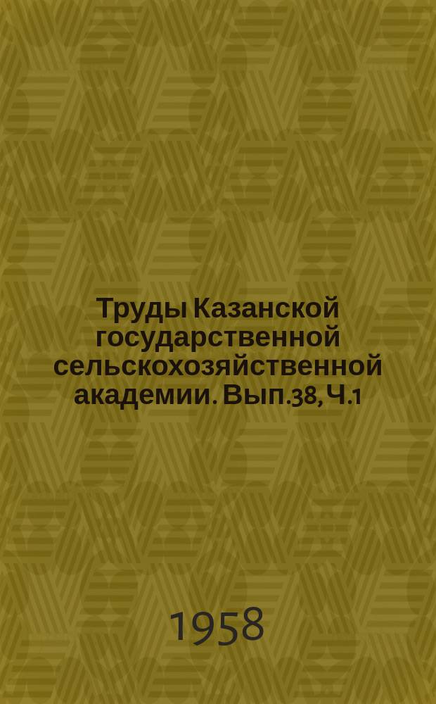 Труды Казанской государственной сельскохозяйственной академии. Вып.38, Ч.1 : (40 лет Великой Октябрьской Социалистической революции 1917-1957)