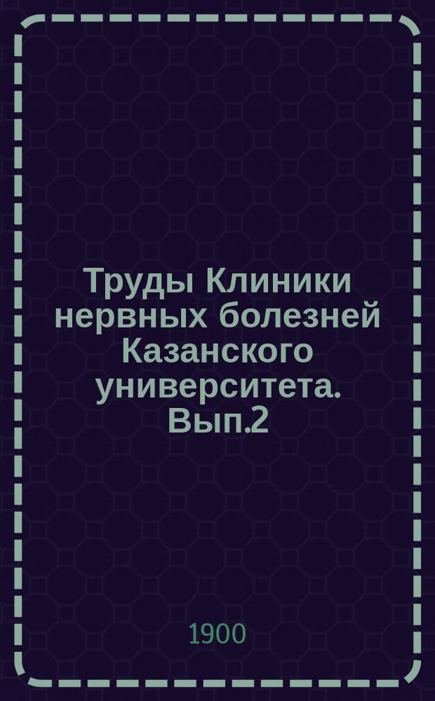 Труды Клиники нервных болезней Казанского университета. Вып.2 : Обозрение русских работ по невропатологии и психиатрии за 1897 год