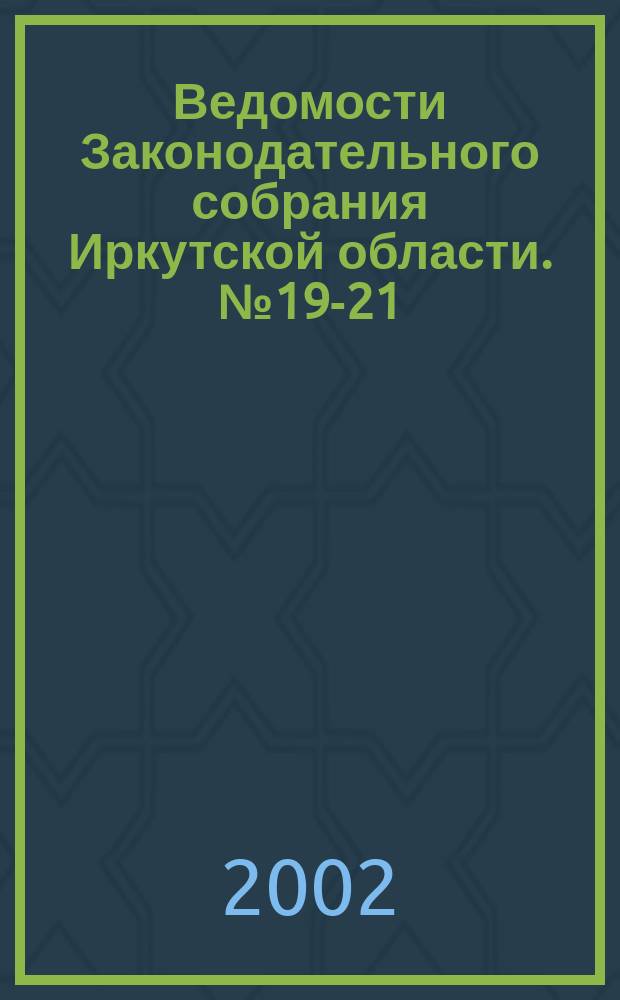 Ведомости Законодательного собрания Иркутской области. №19-21
