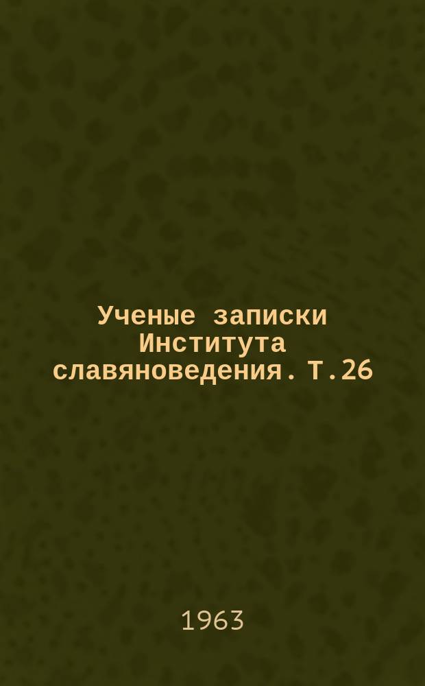 Ученые записки Института славяноведения. Т.26 : Из истории межславянских культурных связей