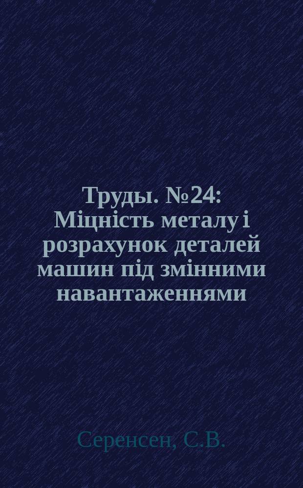 [Труды]. №24 : Мiцнiсть металу i розрахунок деталей машин пiд змiнними навантаженнями