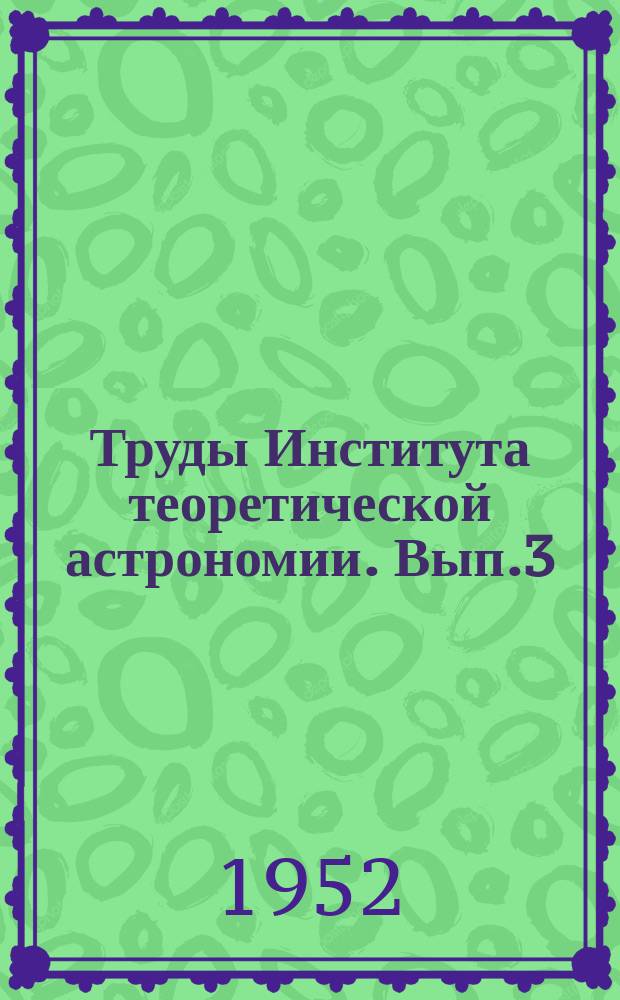 Труды Института теоретической астрономии. Вып.3 : Внешнее гравитационное поле земли и фундаментальные постоянные, связанные с ним