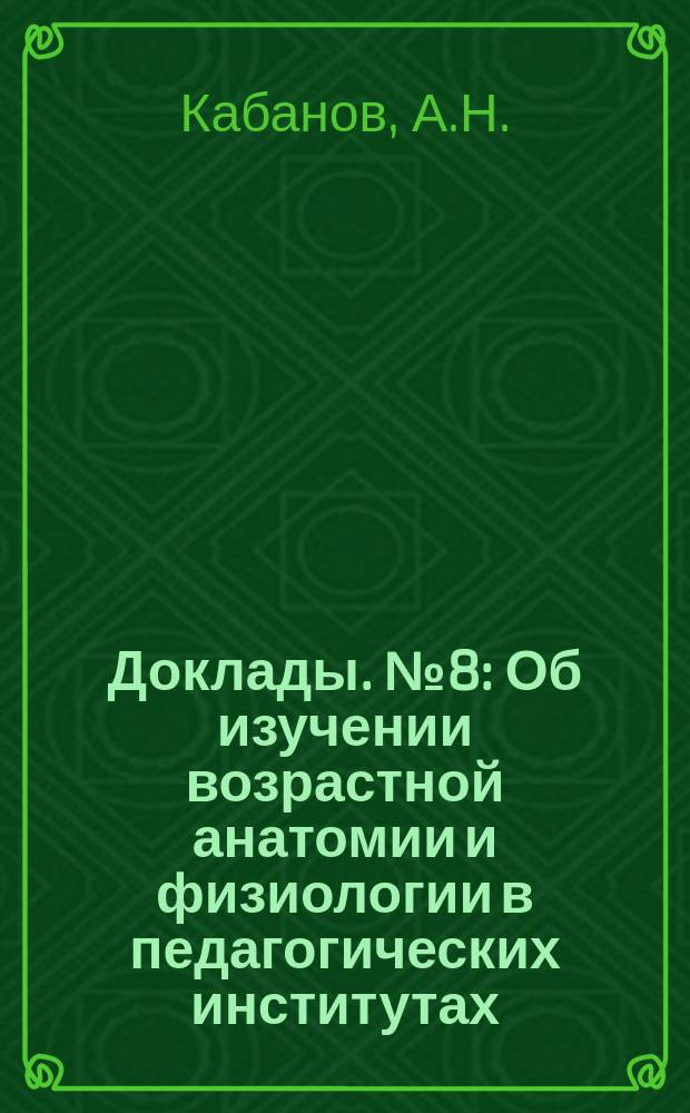 Доклады. №8 : Об изучении возрастной анатомии и физиологии в педагогических институтах