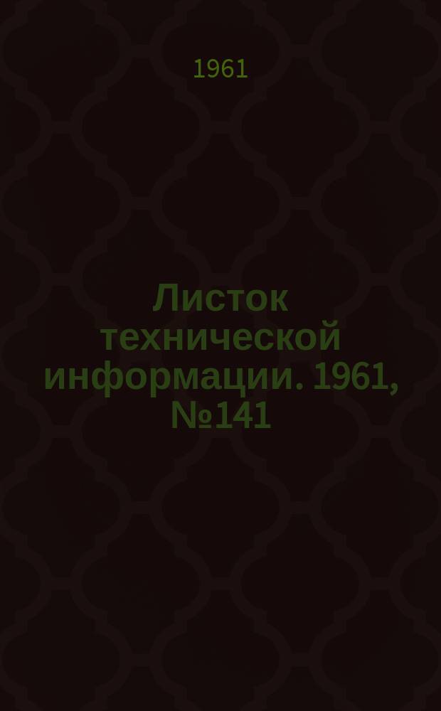 Листок технической информации. 1961, №141