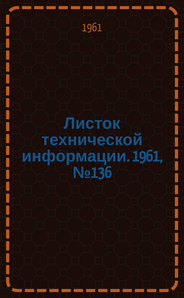 Листок технической информации. 1961, №136