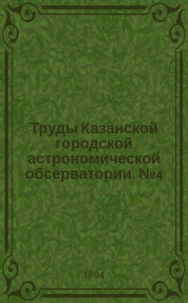 Труды Казанской городской астрономической обсерватории. [№4] : Resultate der Beobachtungen in Kasan betreffend die Veränderlichkeit der Polhöhe Beobachtungsreihe