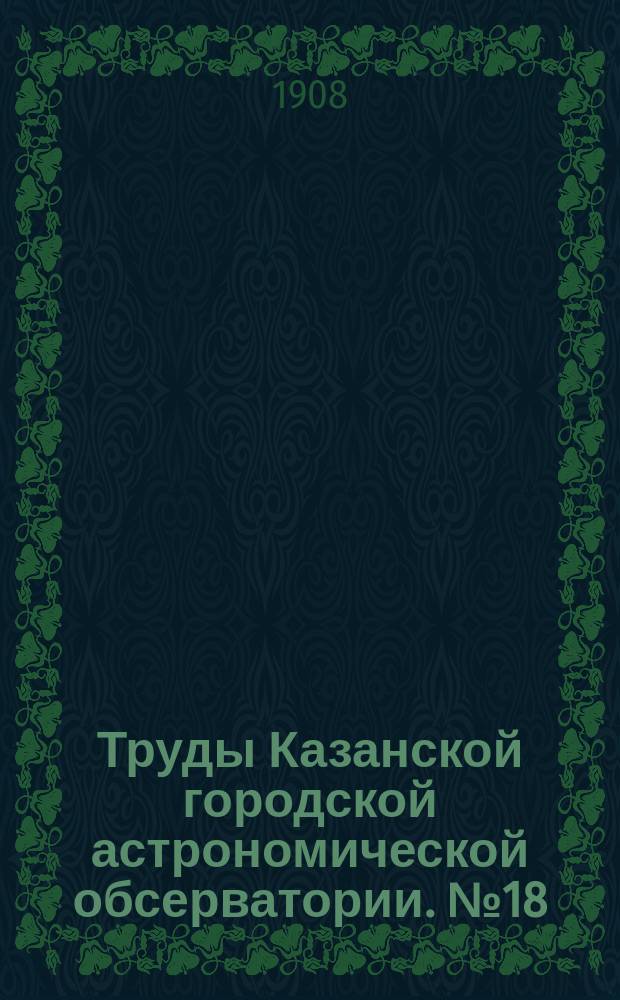 Труды Казанской городской астрономической обсерватории. №18 : Филярный микрометр в больших склонениях ; Практика гелиометрических наблюдений