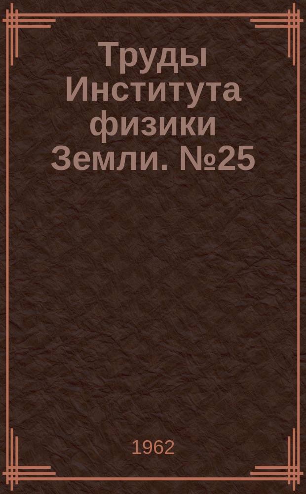 Труды Института физики Земли. №25(192) : Физика землетрясений и сейсмика взрывов