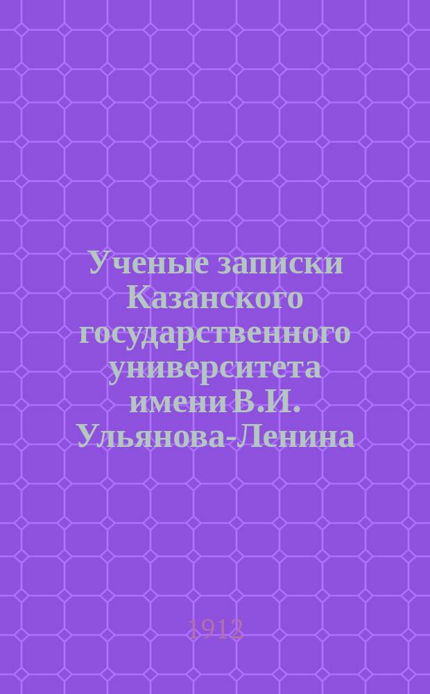 Ученые записки Казанского государственного университета имени В.И. Ульянова-Ленина. 1912 Кн.3-4, 6/7-12
