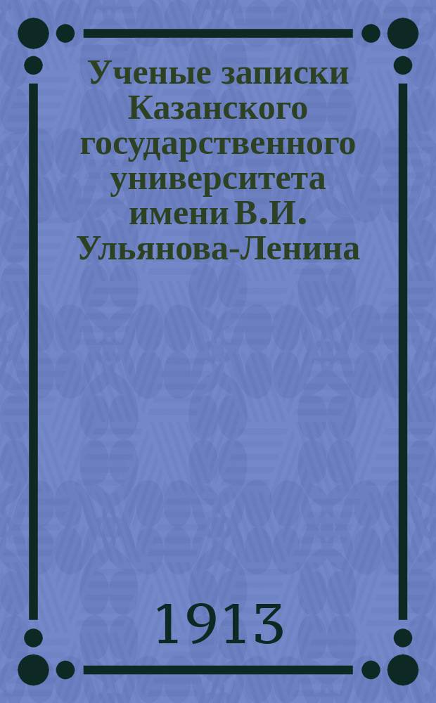 Ученые записки Казанского государственного университета имени В.И. Ульянова-Ленина. 1913 Кн.9-11; 1914 Кн.1-2