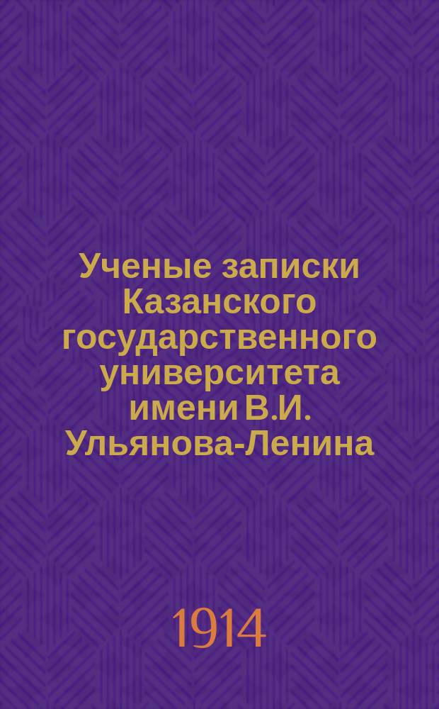 Ученые записки Казанского государственного университета имени В.И. Ульянова-Ленина. 1914 Кн.3-4, 6/7-12; 1915 Кн.1-3