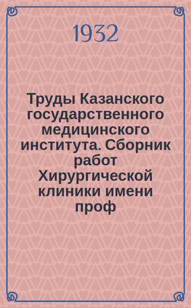 Труды Казанского государственного медицинского института. Сборник работ Хирургической клиники имени проф. А.В.Вишневского и Клиники патофизиологии Всесоюзного института экспериментальной медицины