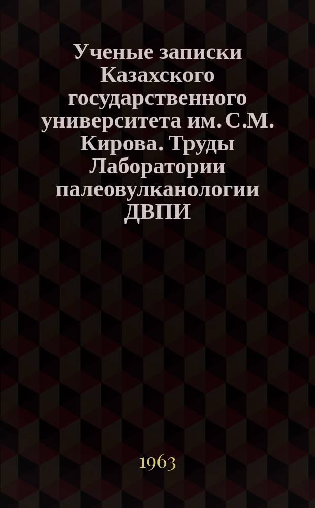 Ученые записки Казахского государственного университета им. С.М. Кирова. Труды Лаборатории палеовулканологии ДВПИ