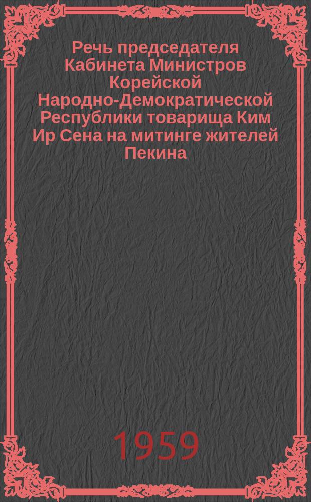 Речь председателя Кабинета Министров Корейской Народно-Демократической Республики товарища Ким Ир Сена на митинге жителей Пекина, устроенном 24 ноября 1958 года в честь правительственной делегации Корейской Народно-Демократической Республики. Совместное заявление Правительств Корейской Народно-Демократической республики и Китайской Народной республики : Речь председателя Кабинета Министров в Ким Ир Сена на митинге в Ханое 28 ноября 1958 года в честь Правительственной делегации Корейской Народно-Демократической Республики [и др. материалы