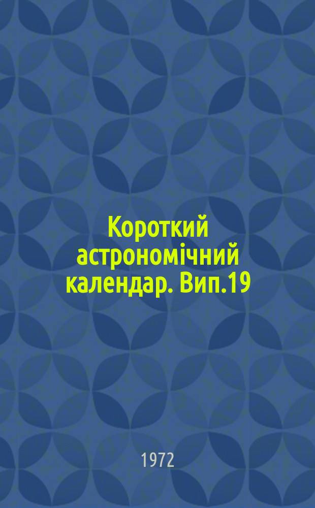 Короткий астрономiчний календар. Вип.19 : 1973
