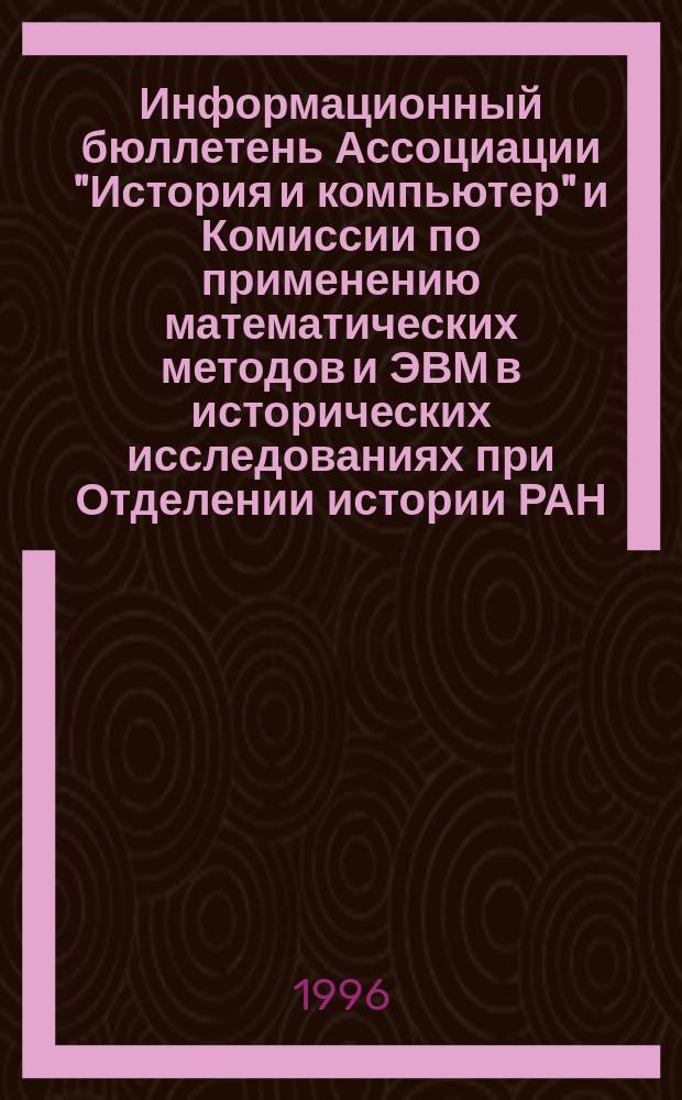 Информационный бюллетень Ассоциации "История и компьютер" и Комиссии по применению математических методов и ЭВМ в исторических исследованиях при Отделении истории РАН. №17 : (Тезисы докладов и сообщений IV конференции Ассоциации "История и компьютер". Звиногород, 15 марта - 17 марта 1996 г.)
