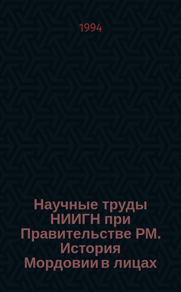 Научные труды НИИГН при Правительстве РМ. История Мордовии в лицах