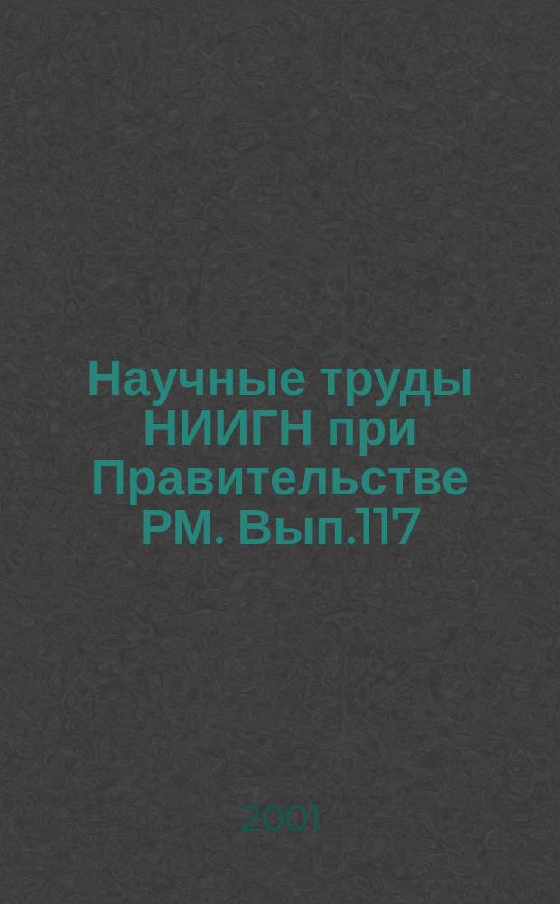 Научные труды НИИГН при Правительстве РМ. Вып.117