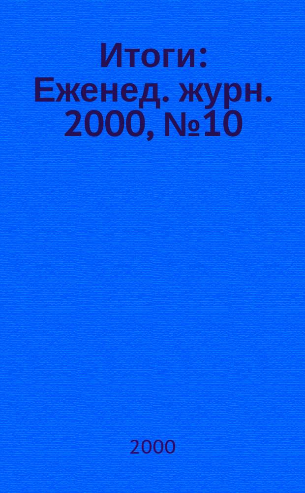 Итоги : Еженед. журн. 2000, №10(196)