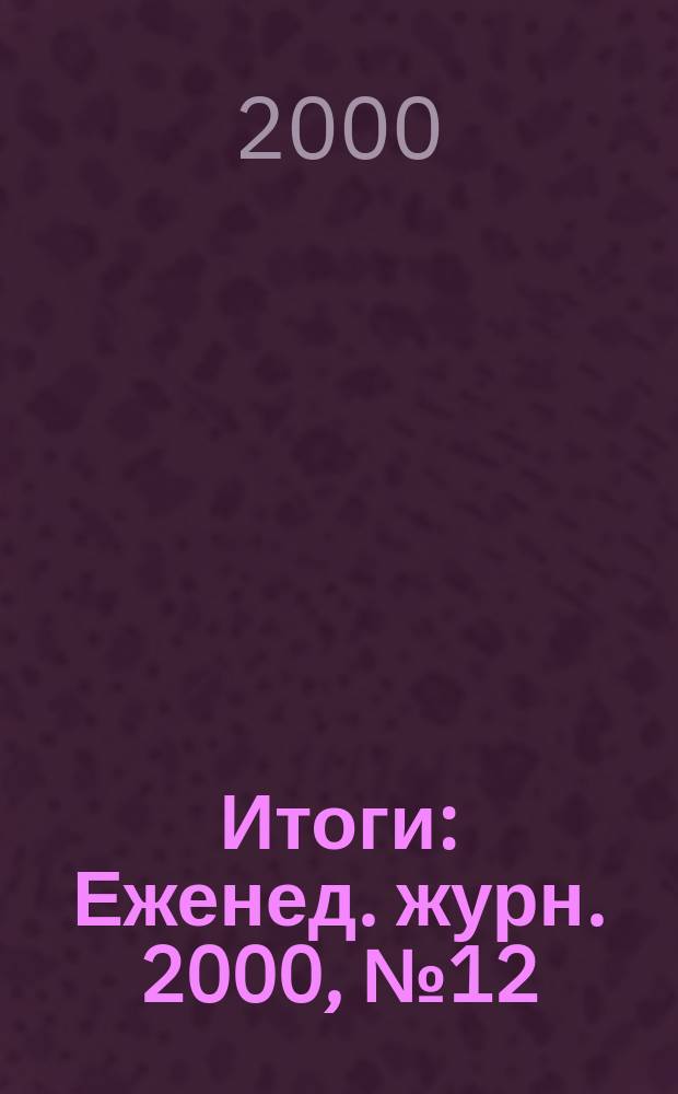 Итоги : Еженед. журн. 2000, №12(198)