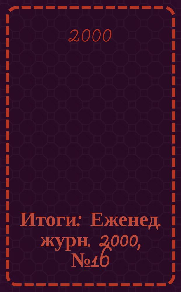 Итоги : Еженед. журн. 2000, №16(202)