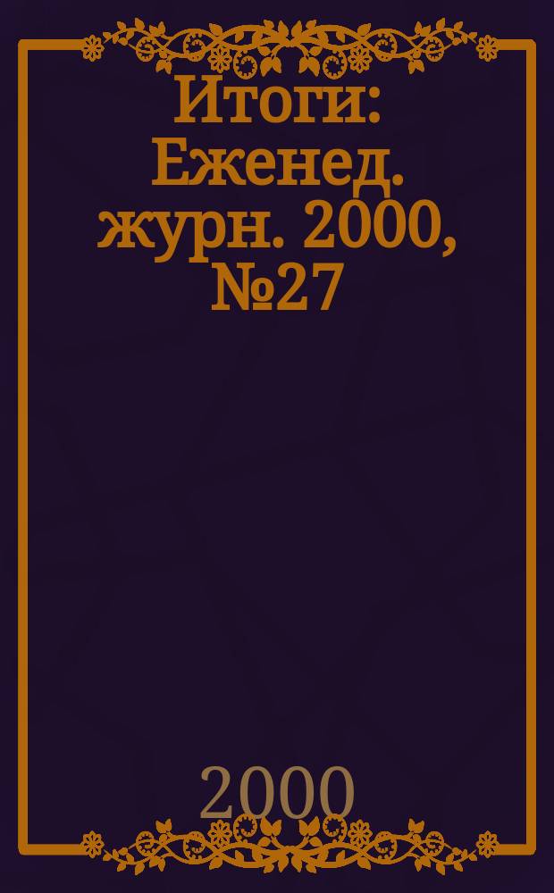 Итоги : Еженед. журн. 2000, №27(213)