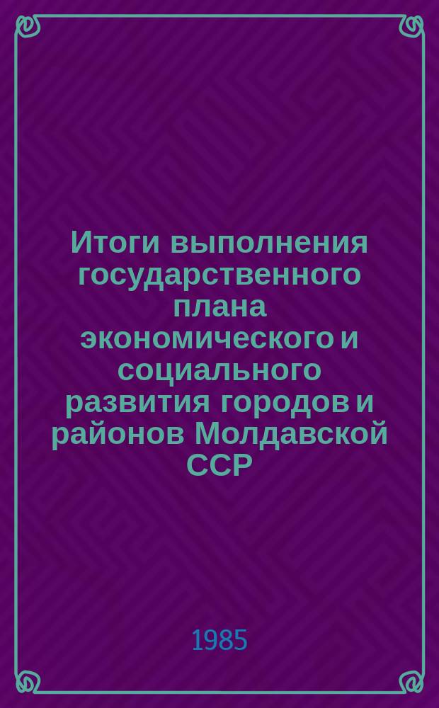 Итоги выполнения государственного плана экономического и социального развития городов и районов Молдавской ССР