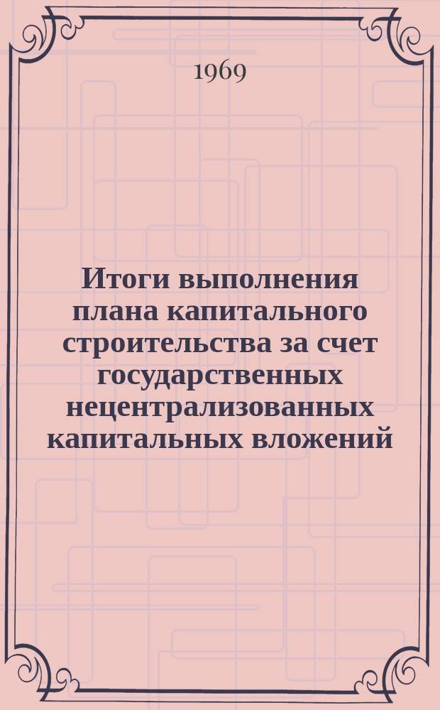 Итоги выполнения плана капитального строительства за счет государственных нецентрализованных капитальных вложений