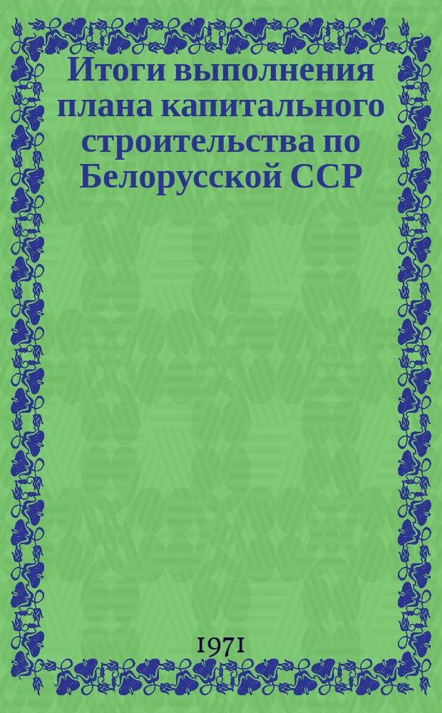 Итоги выполнения плана капитального строительства по Белорусской ССР