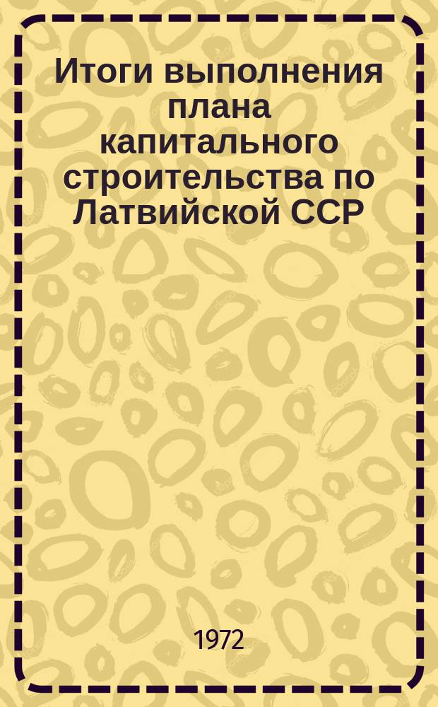 Итоги выполнения плана капитального строительства по Латвийской ССР