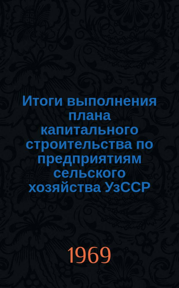 Итоги выполнения плана капитального строительства по предприятиям сельского хозяйства УзССР
