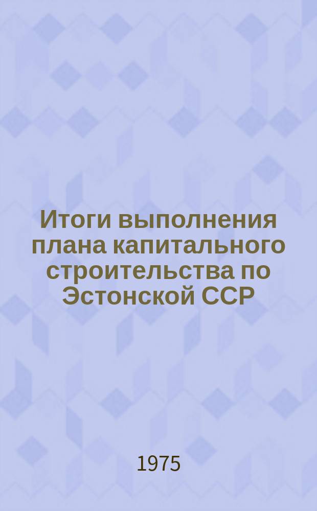 Итоги выполнения плана капитального строительства по Эстонской ССР