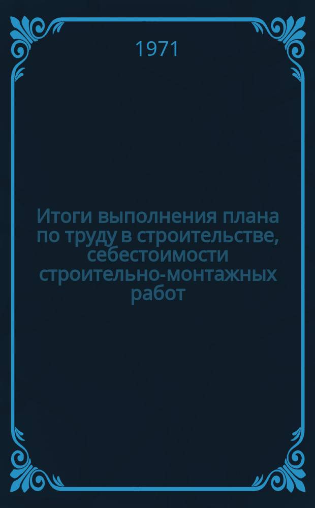 Итоги выполнения плана по труду в строительстве, себестоимости строительно-монтажных работ, проектно-изыскательским организациям, межколхозным строительным организациям
