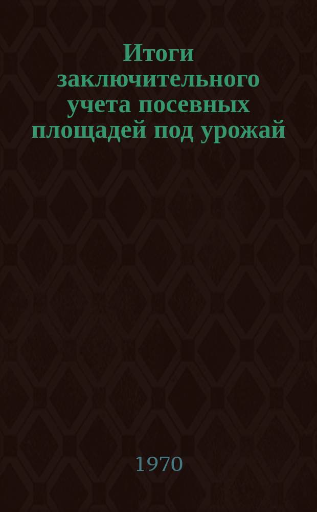 Итоги заключительного учета посевных площадей под урожай