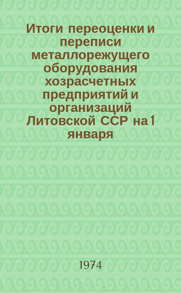 Итоги переоценки и переписи металлорежущего оборудования хозрасчетных предприятий и организаций Литовской ССР на 1 января ...