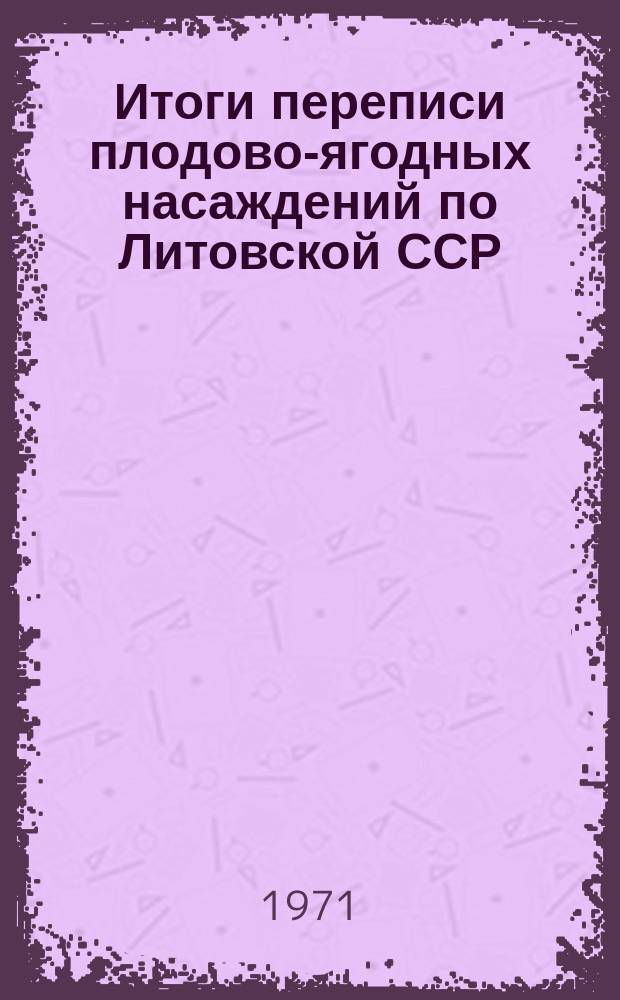 Итоги переписи плодово-ягодных насаждений по Литовской ССР : Стат. сборник