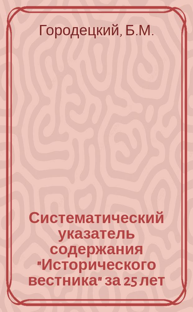 Систематический указатель содержания "Исторического вестника" за 25 лет (1880-1904)